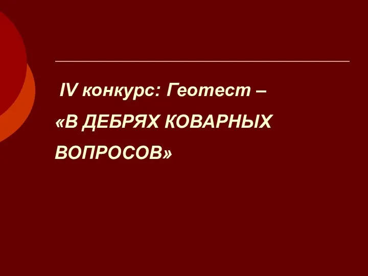 IV конкурс: Геотест – «В ДЕБРЯХ КОВАРНЫХ ВОПРОСОВ»