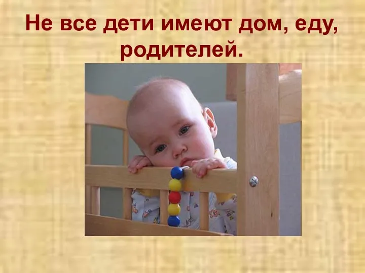 Не все дети имеют дом, еду, родителей.