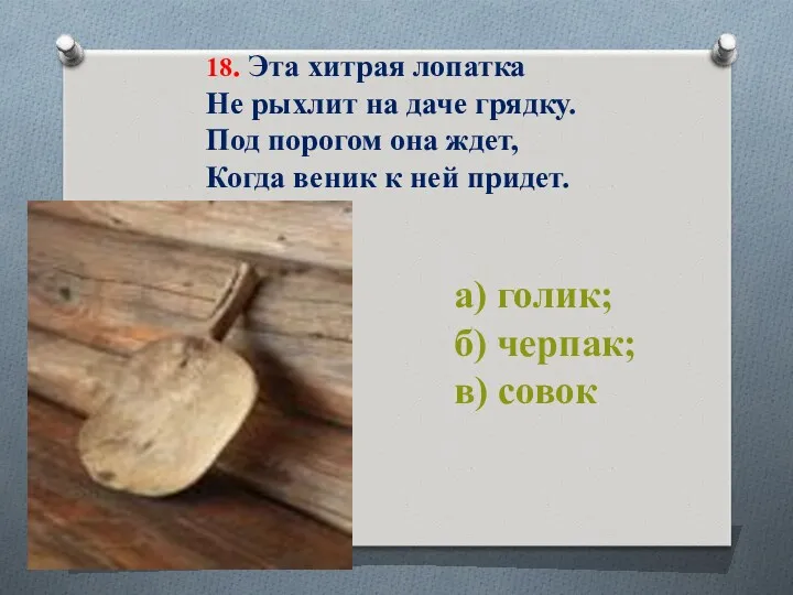 18. Эта хитрая лопатка Не рыхлит на даче грядку. Под