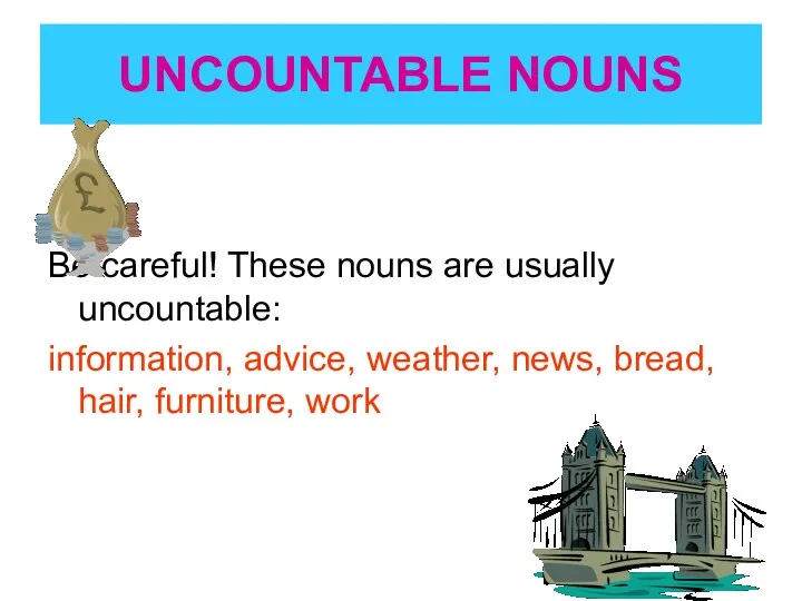 UNCOUNTABLE NOUNS Be careful! These nouns are usually uncountable: information,