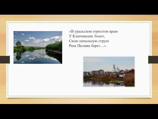 «В уральском гористом краю У Ключевских болот, Свою начальную струю Река Пышма берет…»