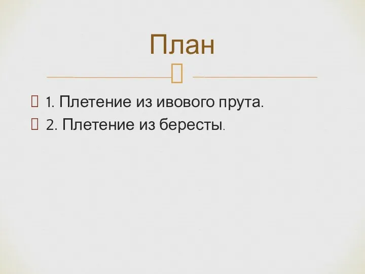 1. Плетение из ивового прута. 2. Плетение из бересты. План