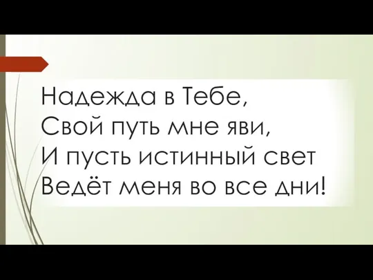 Надежда в Тебе, Свой путь мне яви, И пусть истинный свет Ведёт меня во все дни!