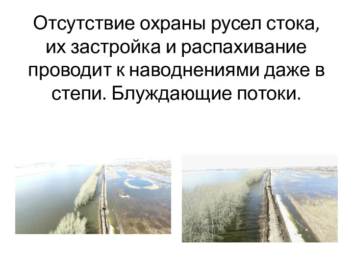 Отсутствие охраны русел стока, их застройка и распахивание проводит к наводнениями даже в степи. Блуждающие потоки.