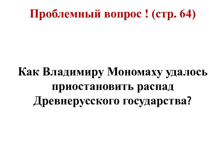 Проблемный вопрос ! (стр. 64) Как Владимиру Мономаху удалось приостановить распад Древнерусского государства?