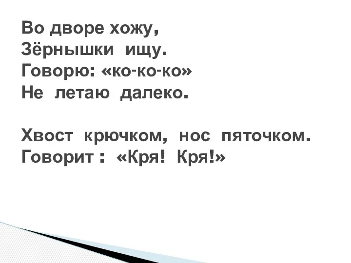 Во дворе хожу, Зёрнышки ищу. Говорю: «ко-ко-ко» Не летаю далеко.