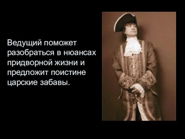 Ведущий поможет разобраться в нюансах придворной жизни и предложит поистине царские забавы.