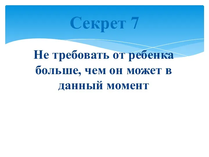 Не требовать от ребенка больше, чем он может в данный момент Секрет 7