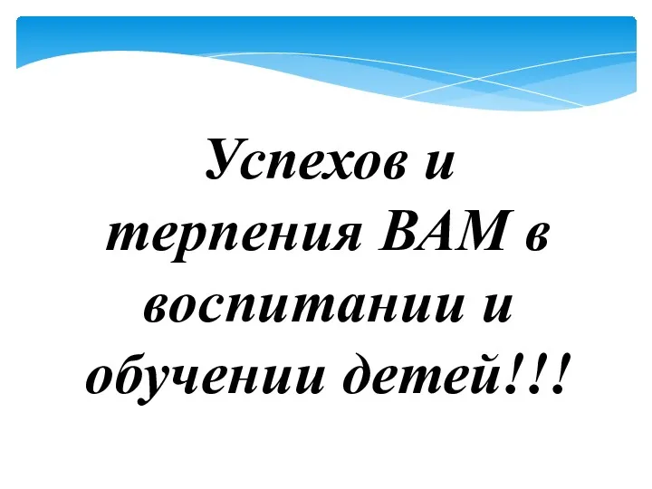 Успехов и терпения ВАМ в воспитании и обучении детей!!!