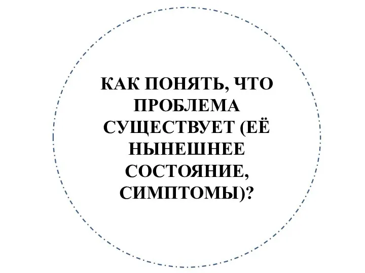 КАК ПОНЯТЬ, ЧТО ПРОБЛЕМА СУЩЕСТВУЕТ (ЕЁ НЫНЕШНЕЕ СОСТОЯНИЕ, СИМПТОМЫ)?