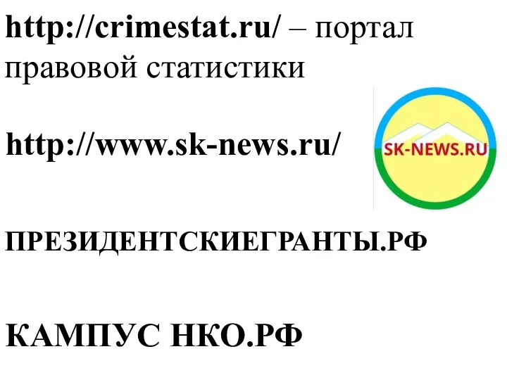 http://www.sk-news.ru/ ПРЕЗИДЕНТСКИЕГРАНТЫ.РФ КАМПУС НКО.РФ http://crimestat.ru/ – портал правовой статистики