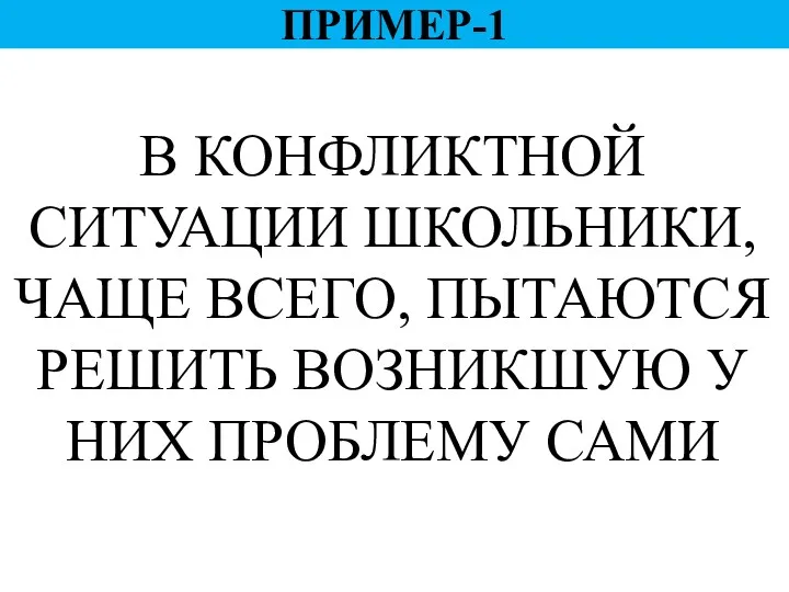 В КОНФЛИКТНОЙ СИТУАЦИИ ШКОЛЬНИКИ, ЧАЩЕ ВСЕГО, ПЫТАЮТСЯ РЕШИТЬ ВОЗНИКШУЮ У НИХ ПРОБЛЕМУ САМИ ПРИМЕР-1