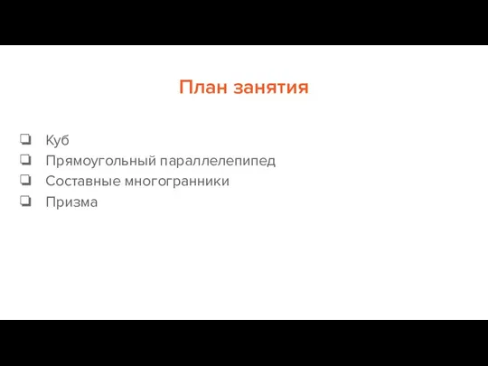 План занятия Куб Прямоугольный параллелепипед Составные многогранники Призма