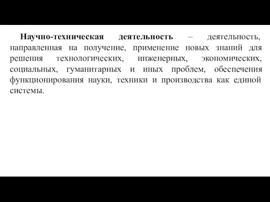 Научно-техническая деятельность – деятельность, направленная на получение, применение новых знаний для решения технологических,