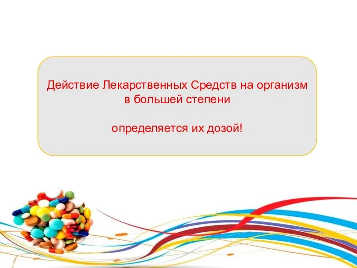 Действие Лекарственных Средств на организм в большей степени определяется их дозой!