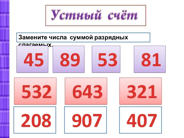 Замените числа суммой разрядных слагаемых. 45 89 53 81 532 643 321 208 907 407