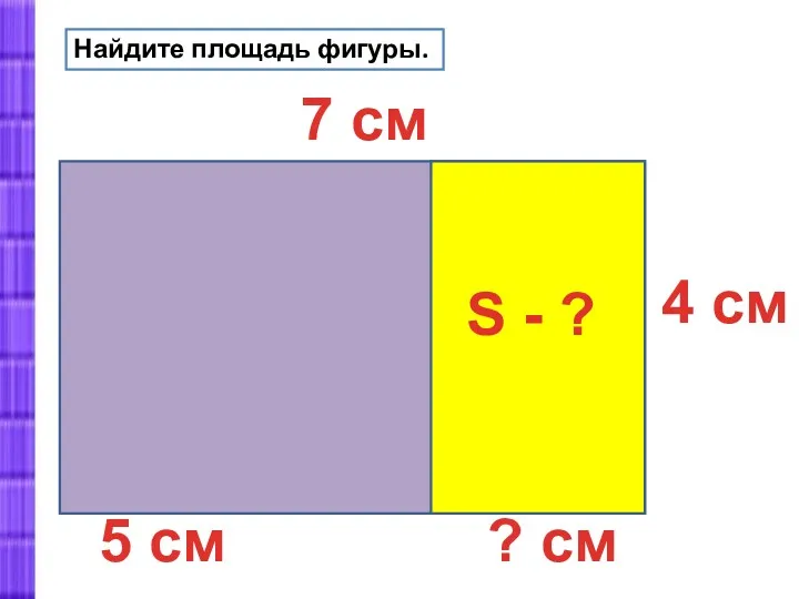 Найдите площадь фигуры. 7 см 4 см 5 см S - ? ? см