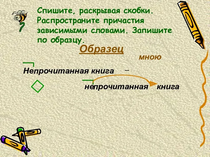 Спишите, раскрывая скобки. Распространите причастия зависимыми словами. Запишите по образцу.