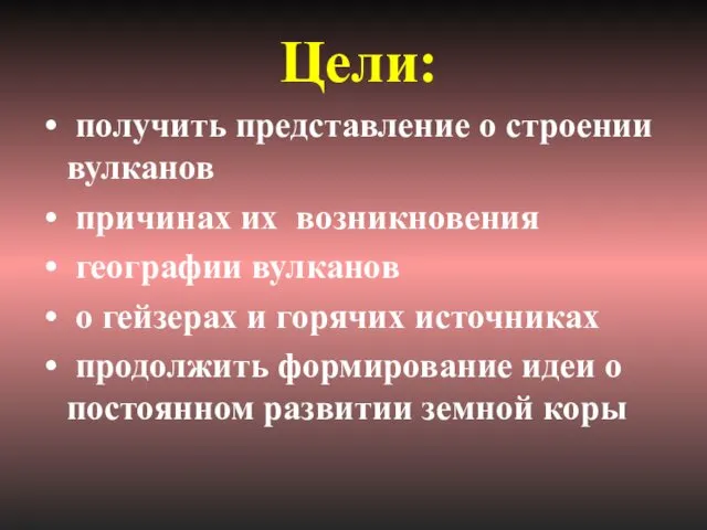 Цели: получить представление о строении вулканов причинах их возникновения географии