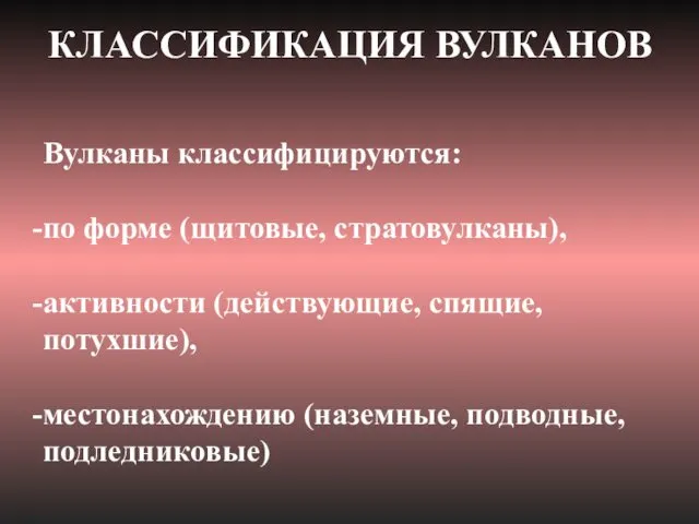 Вулканы классифицируются: по форме (щитовые, стратовулканы), активности (действующие, спящие, потухшие), местонахождению (наземные, подводные, подледниковые) КЛАССИФИКАЦИЯ ВУЛКАНОВ