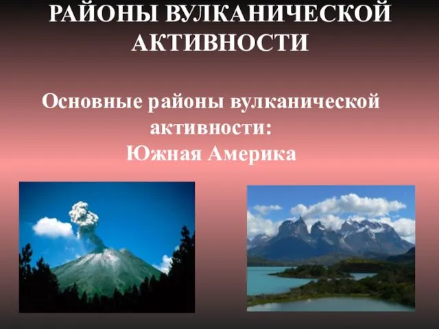 Основные районы вулканической активности: Южная Америка РАЙОНЫ ВУЛКАНИЧЕСКОЙ АКТИВНОСТИ