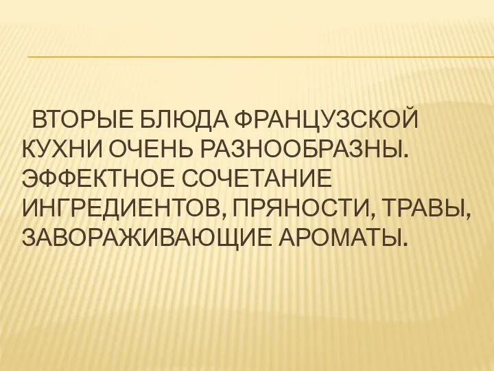 ВТОРЫЕ БЛЮДА ФРАНЦУЗСКОЙ КУХНИ ОЧЕНЬ РАЗНООБРАЗНЫ. ЭФФЕКТНОЕ СОЧЕТАНИЕ ИНГРЕДИЕНТОВ, ПРЯНОСТИ, ТРАВЫ, ЗАВОРАЖИВАЮЩИЕ АРОМАТЫ.