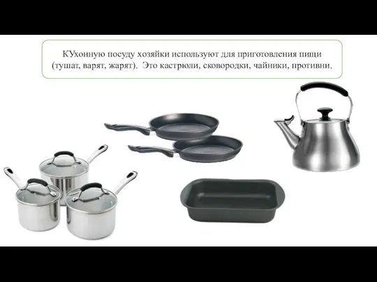 КУхонную посуду хозяйки используют для приготовления пищи (тушат, варят, жарят). Это кастрюли, сковородки, чайники, противни.