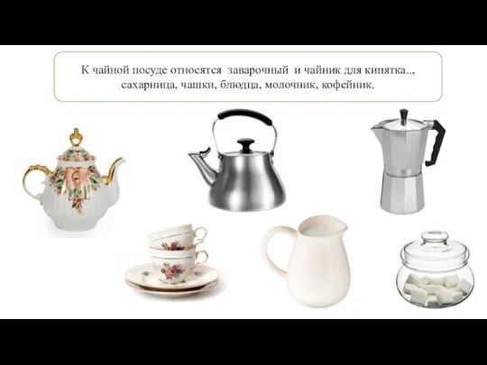 К чайной посуде относятся заварочный и чайник для кипятка.., сахарница, чашки, блюдца, молочник, кофейник.