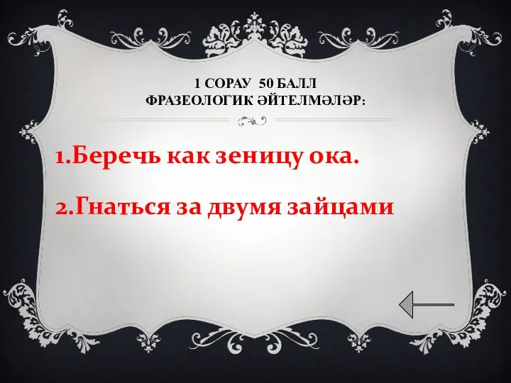 1 СОРАУ 50 БАЛЛ ФРАЗЕОЛОГИК ӘЙТЕЛМӘЛӘР: 1.Беречь как зеницу ока. 2.Гнаться за двумя зайцами