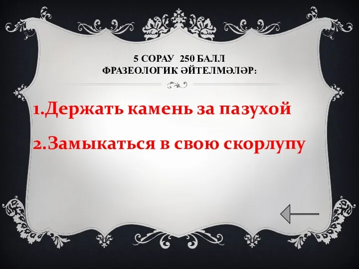 5 СОРАУ 250 БАЛЛ ФРАЗЕОЛОГИК ӘЙТЕЛМӘЛӘР: 1.Держать камень за пазухой 2.Замыкаться в свою скорлупу