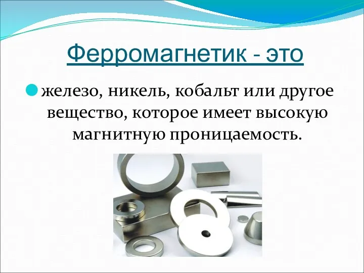 Ферромагнетик - это железо, никель, кобальт или другое вещество, которое имеет высокую магнитную проницаемость.