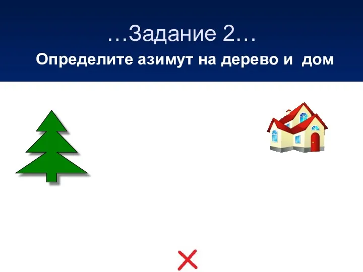 …Задание 2… Определите азимут на дерево и дом