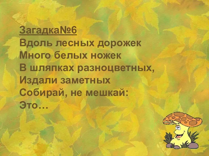 Загадка№6 Вдоль лесных дорожек Много белых ножек В шляпках разноцветных, Издали заметных Собирай, не мешкай: Это…