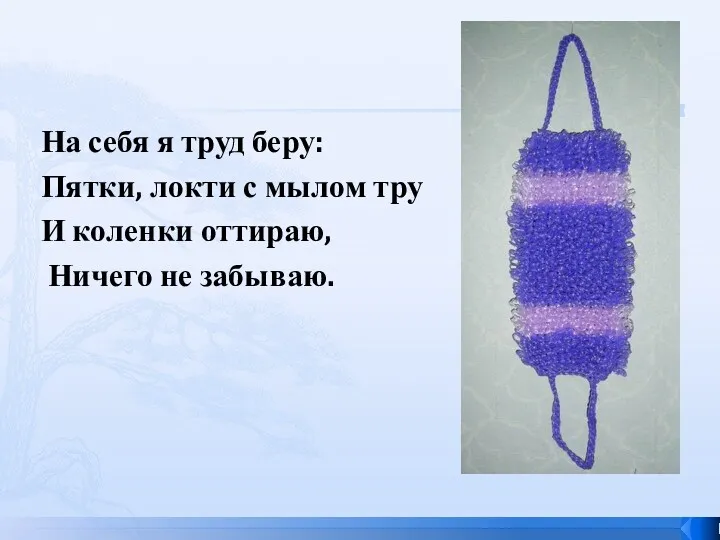 На себя я труд беру: Пятки, локти с мылом тру И коленки оттираю, Ничего не забываю.