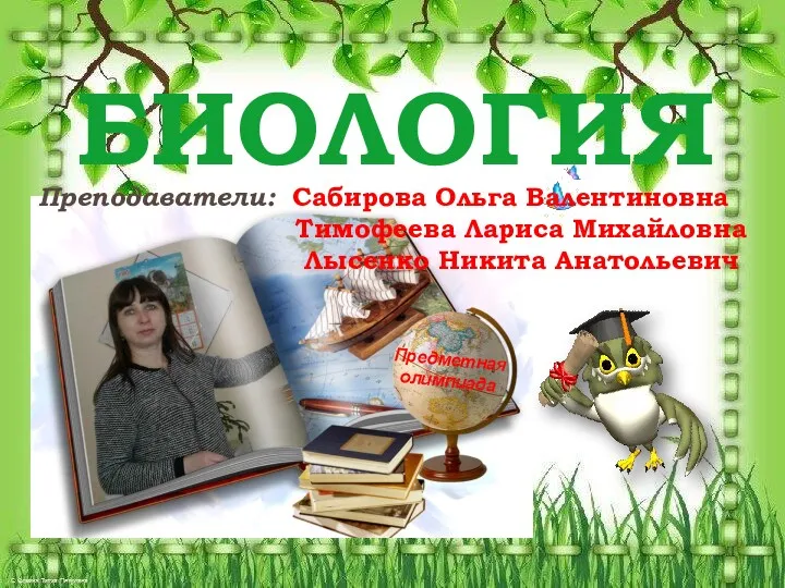 БИОЛОГИЯ Преподаватели: Сабирова Ольга Валентиновна Тимофеева Лариса Михайловна Лысенко Никита Анатольевич ПредметнаЯ олимпиада