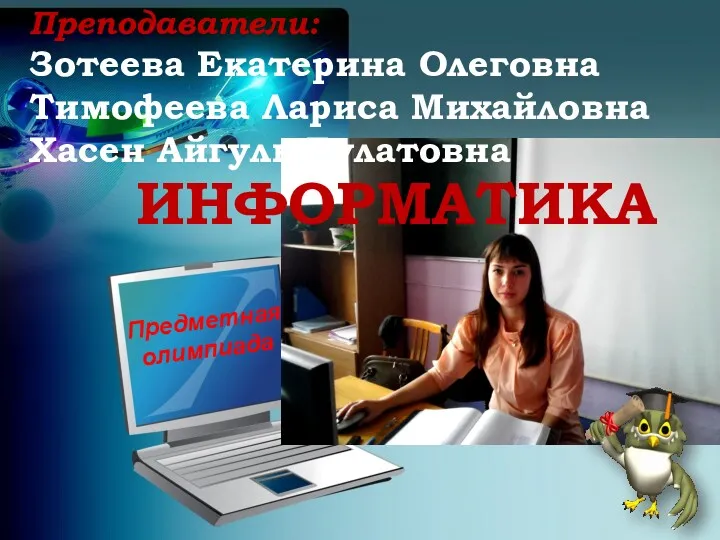 Преподаватели: Зотеева Екатерина Олеговна Тимофеева Лариса Михайловна Хасен Айгуль Булатовна Предметная олимпиада ИНФОРМАТИКА