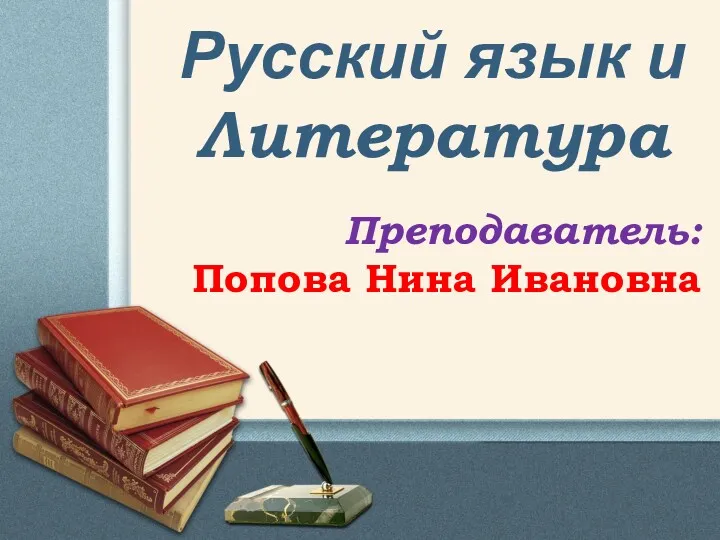 Русский язык и Литература Преподаватель: Попова Нина Ивановна