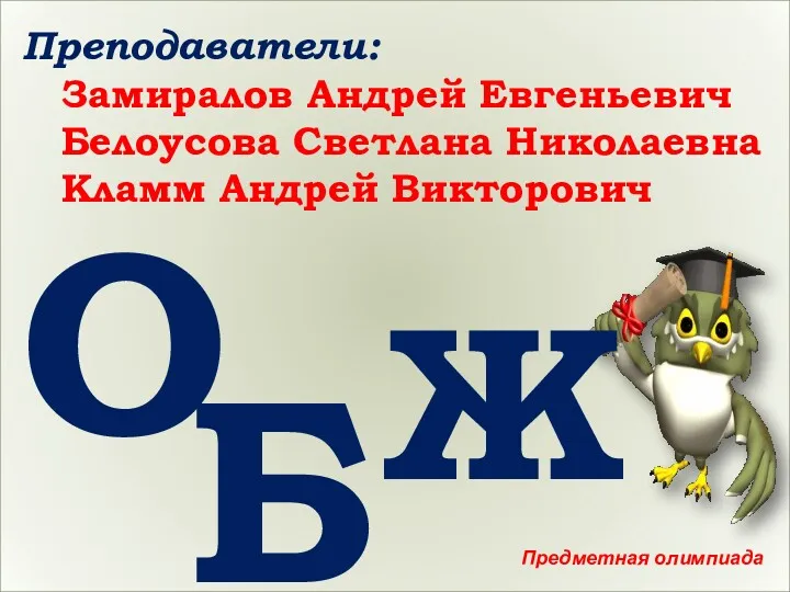 О Б Ж Преподаватели: Замиралов Андрей Евгеньевич Белоусова Светлана Николаевна Кламм Андрей Викторович Предметная олимпиада