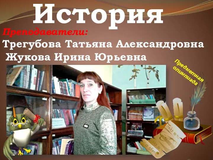 История Предметная олимпиада Преподаватели: Трегубова Татьяна Александровна Жукова Ирина Юрьевна