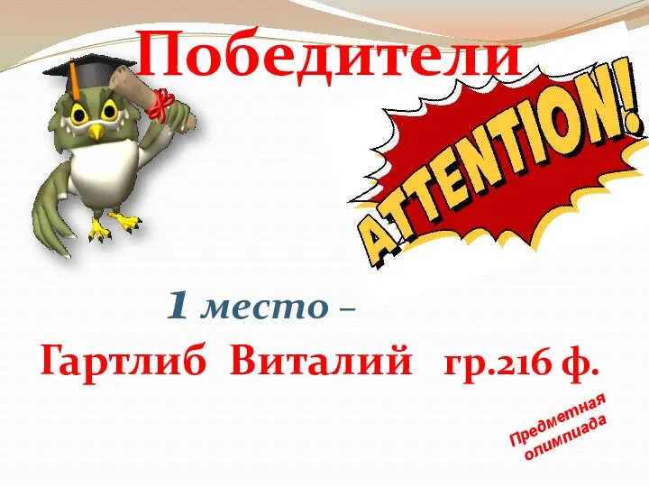 Предметная олимпиада 1 место – Гартлиб Виталий гр.216 ф. Победители