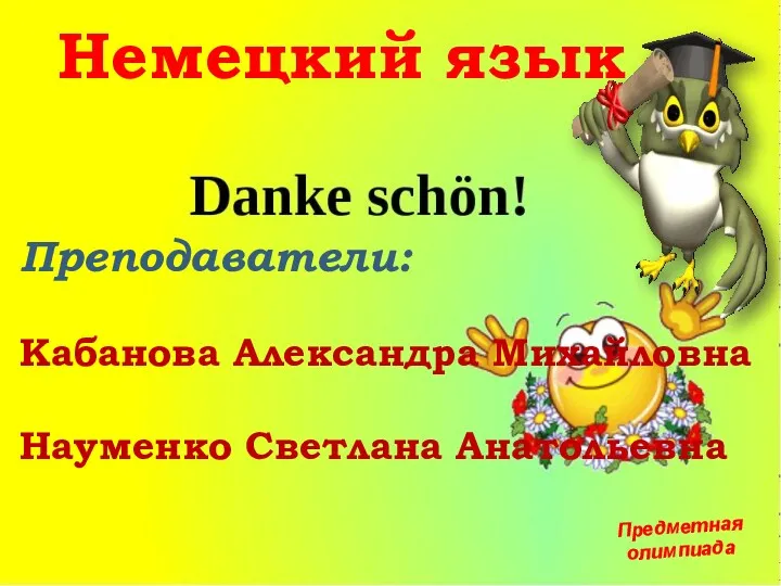 Немецкий язык Преподаватели: Кабанова Александра Михайловна Науменко Светлана Анатольевна Предметная олимпиада