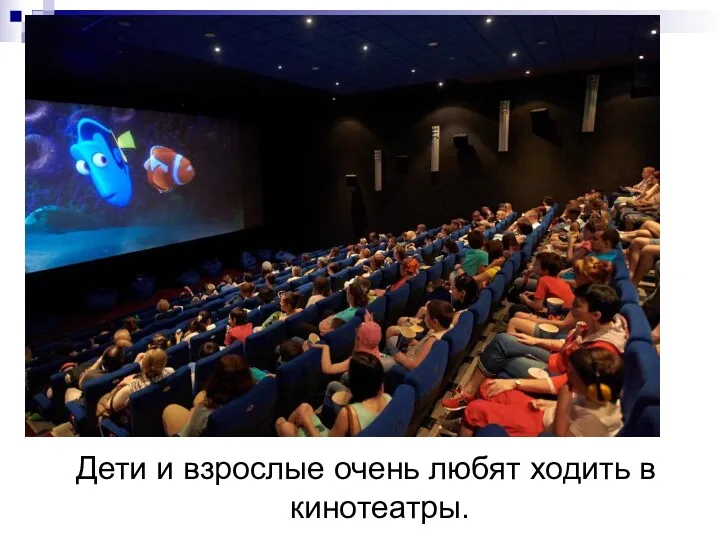 Дети и взрослые очень любят ходить в кинотеатры.