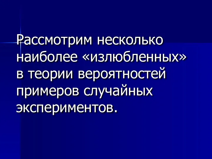 Рассмотрим несколько наиболее «излюбленных» в теории вероятностей примеров случайных экспериментов.