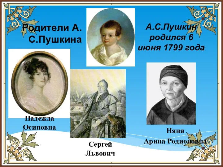 А.С.Пушкин родился 6 июня 1799 года Родители А.С.Пушкина Надежда Осиповна Сергей Львович Няня Арина Родионовна