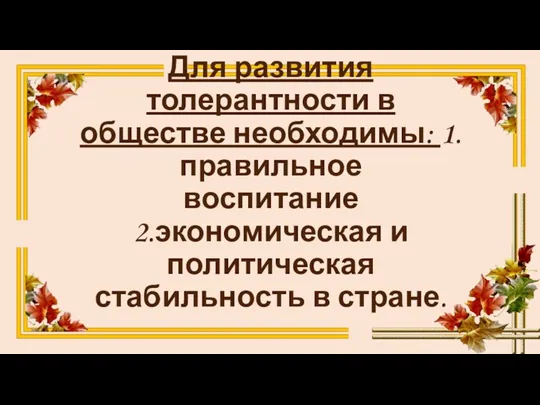 Для развития толерантности в обществе необходимы: 1.правильное воспитание 2.экономическая и политическая стабильность в стране.