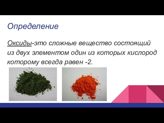 Определение Оксиды-это сложные вещество состоящий из двух элементом один из которых кислород которому всегда равен -2.