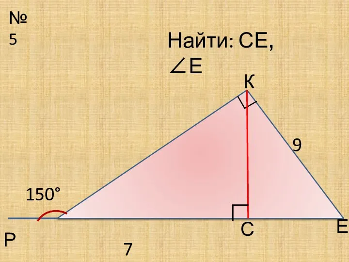 №5 Р С ∟ Найти: СЕ, ∠Е 150° 7 К Е 9 ∟