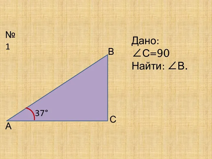 №1 37° А В С Дано: ∠С=90 Найти: ∠В.