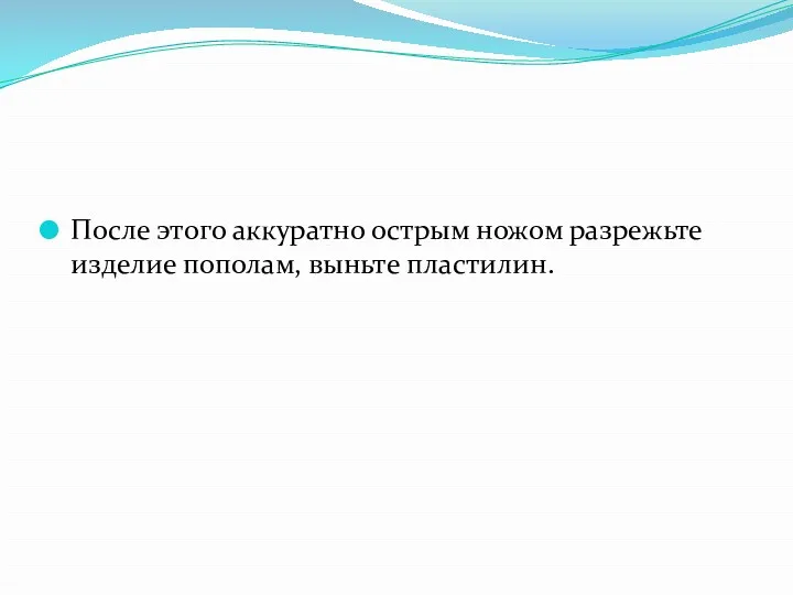 После этого аккуратно острым ножом разрежьте изделие пополам, выньте пластилин.