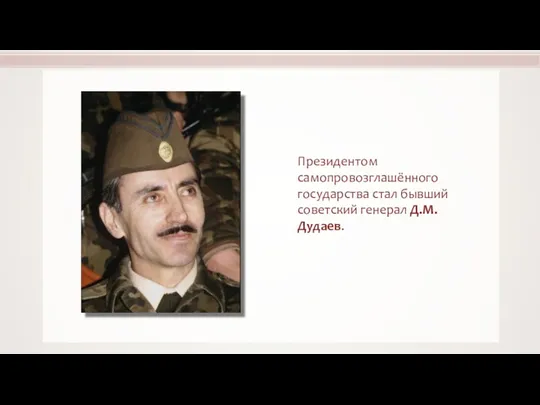 Президентом самопровозглашённого государства стал бывший советский генерал Д.М. Дудаев.